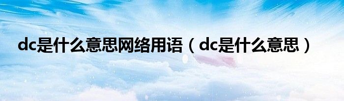 dc是什么意思网络用语【dc是什么意思】