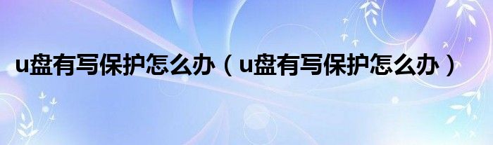 u盘有写保护怎么办【u盘有写保护怎么办】