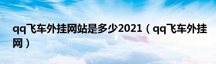 qq飞车外挂网站是多少2021【qq飞车外挂网】