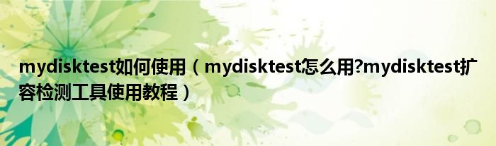 mydisktest如何使用【mydisktest怎么用?mydisktest扩容检测工具使用教程】