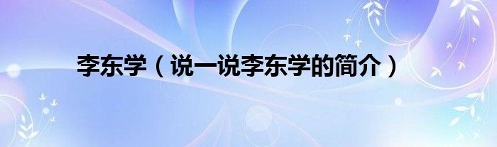 李东学【说一说李东学的简介】