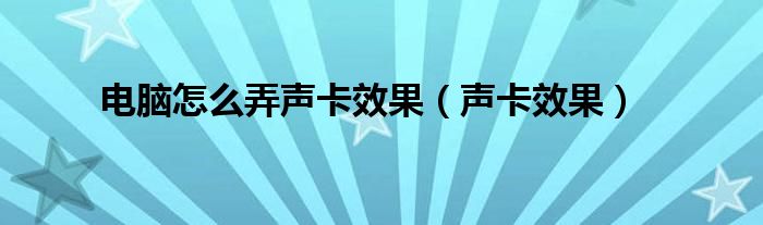 电脑怎么弄声卡效果【声卡效果】