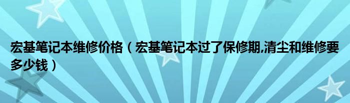 宏基笔记本维修价格【宏基笔记本过了保修期,清尘和维修要多少钱】