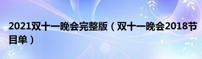 2021双十一晚会完整版【双十一晚会2018节目单】