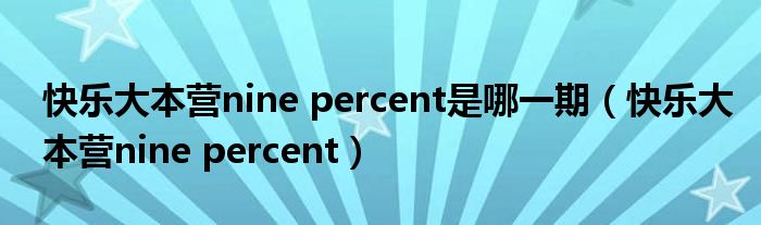 快乐大本营nine percent是哪一期【快乐大本营nine percent】