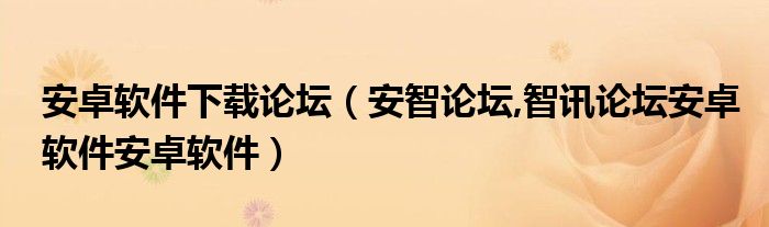 安卓软件下载论坛【安智论坛,智讯论坛安卓软件安卓软件】