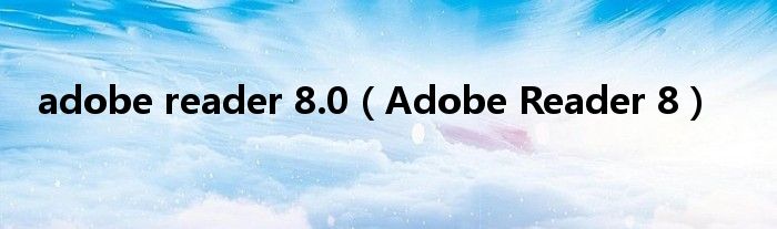 adobe reader 8.0【Adobe Reader 8】