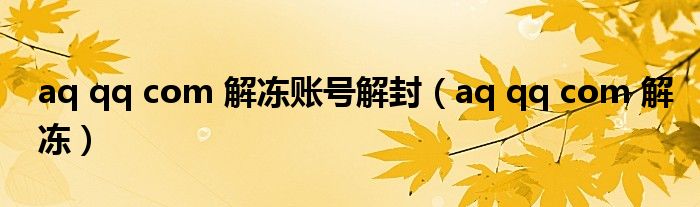 aq qq com 解冻账号解封【aq qq com 解冻】