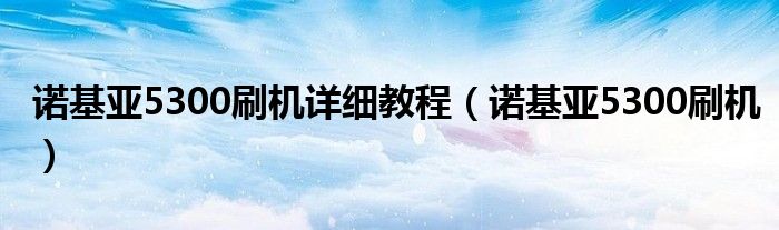 诺基亚5300刷机详细教程【诺基亚5300刷机】