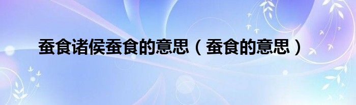 蚕食诸侯蚕食的意思【蚕食的意思】