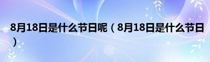 8月18日是什么节日呢【8月18日是什么节日】