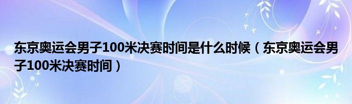 东京奥运会男子100米决赛时间是什么时候【东京奥运会男子100米决赛时间】