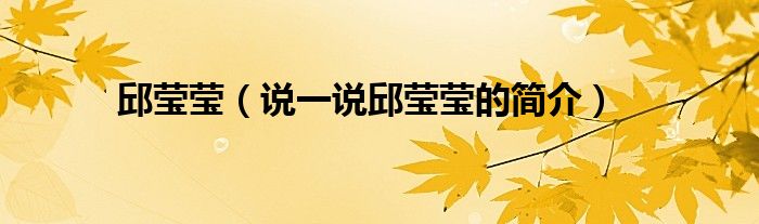 邱莹莹【说一说邱莹莹的简介】