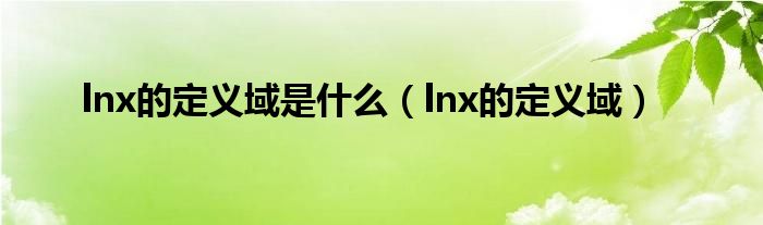 lnx的定义域是什么【lnx的定义域】