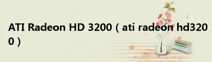 ATI Radeon HD 3200【ati radeon hd3200】