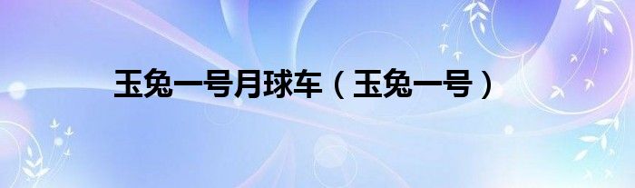 玉兔一号月球车【玉兔一号】