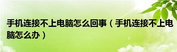 手机连接不上电脑怎么回事【手机连接不上电脑怎么办】