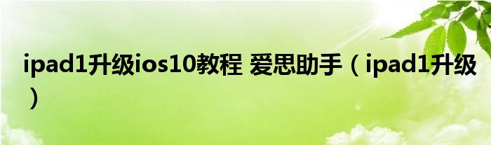 ipad1升级ios10教程 爱思助手【ipad1升级】