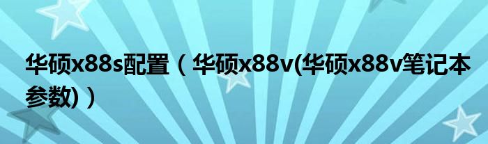 华硕x88s配置【华硕x88v(华硕x88v笔记本参数)】