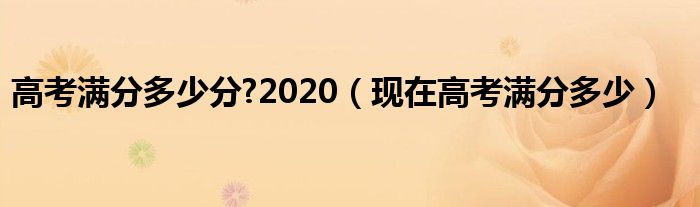 高考满分多少分?2020【现在高考满分多少】