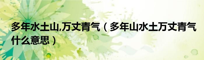多年水土山,万丈青气【多年山水土万丈青气什么意思】