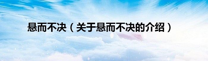 悬而不决【关于悬而不决的介绍】