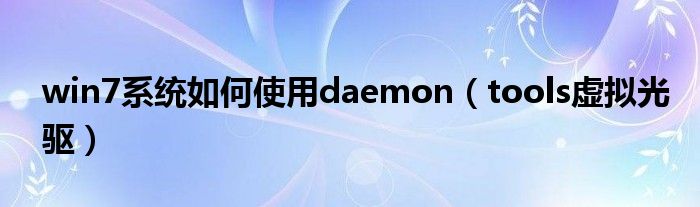 win7系统如何使用daemon【tools虚拟光驱】