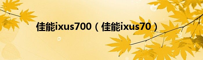 佳能ixus700【佳能ixus70】