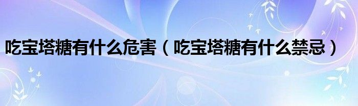 吃宝塔糖有什么危害【吃宝塔糖有什么禁忌】