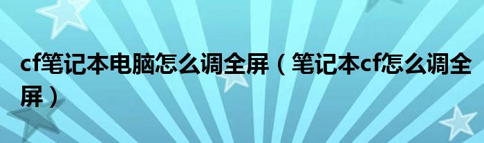 cf笔记本电脑怎么调全屏【笔记本cf怎么调全屏】