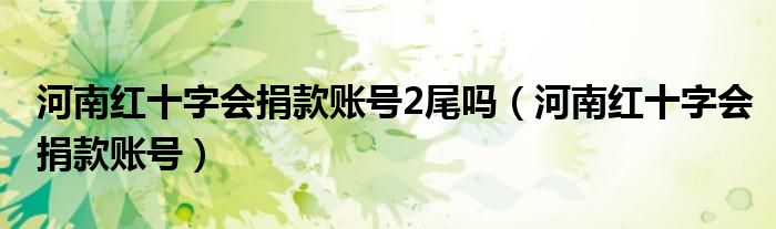 河南红十字会捐款账号2尾吗【河南红十字会捐款账号】