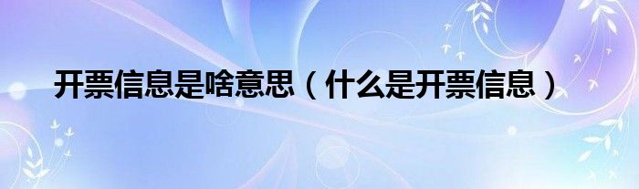 开票信息是啥意思【什么是开票信息】