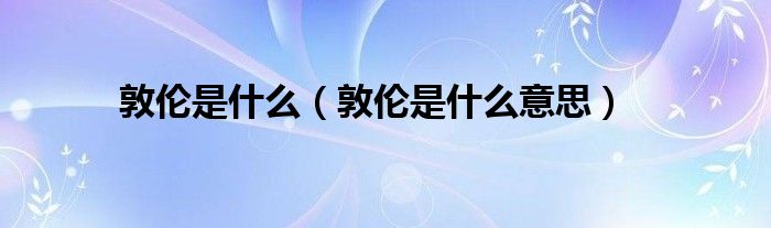 敦伦是什么【敦伦是什么意思】