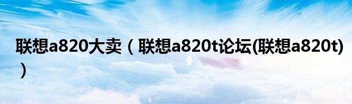 联想a820大卖【联想a820t论坛(联想a820t)】