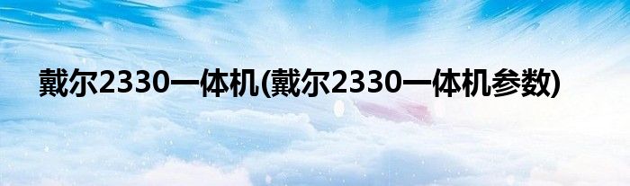 戴尔2330一体机(戴尔2330一体机参数)