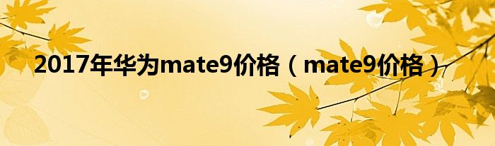 2017年华为mate9价格【mate9价格】