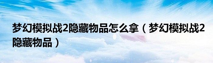 梦幻模拟战2隐藏物品怎么拿【梦幻模拟战2隐藏物品】