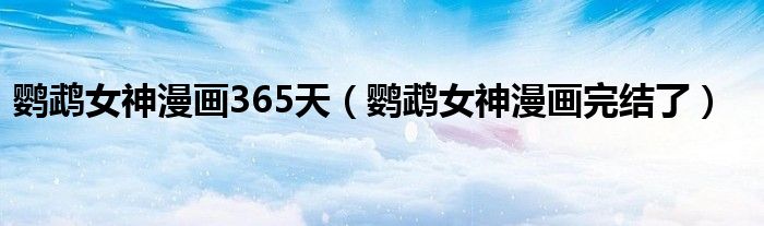 鹦鹉女神漫画365天【鹦鹉女神漫画完结了】