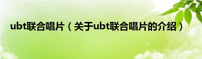 ubt联合唱片【关于ubt联合唱片的介绍】