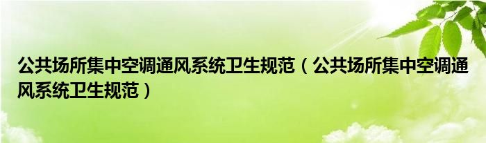 公共场所集中空调通风系统卫生规范【公共场所集中空调通风系统卫生规范】