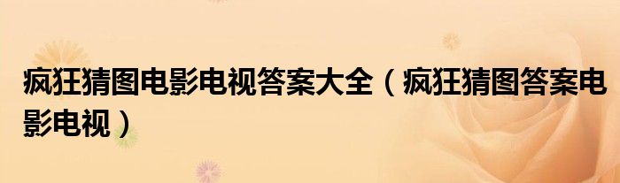 疯狂猜图电影电视答案大全【疯狂猜图答案电影电视】