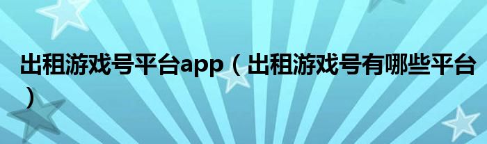 出租游戏号平台app【出租游戏号有哪些平台】