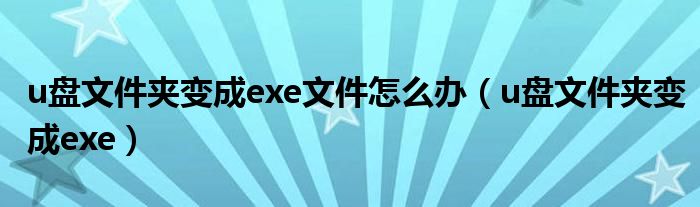 u盘文件夹变成exe文件怎么办【u盘文件夹变成exe】