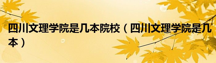 四川文理学院是几本院校【四川文理学院是几本】