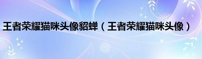 王者荣耀猫咪头像貂蝉【王者荣耀猫咪头像】