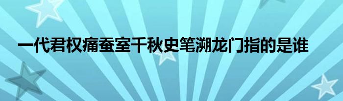 一代君权痛蚕室千秋史笔溯龙门指的是谁