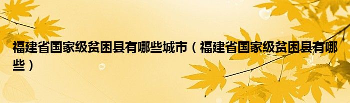 福建省国家级贫困县有哪些城市【福建省国家级贫困县有哪些】