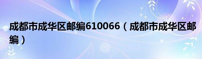 成都市成华区邮编610066【成都市成华区邮编】