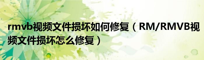 rmvb视频文件损坏如何修复【RM/RMVB视频文件损坏怎么修复】