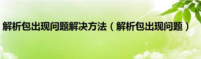 解析包出现问题解决方法【解析包出现问题】